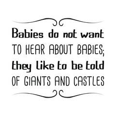 Babies do not want to hear about babies; they like to be told of giants and castles. Vector Quote
