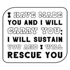  I have made you and I will carry you; I will sustain you and I will rescue you. Vector Quote
