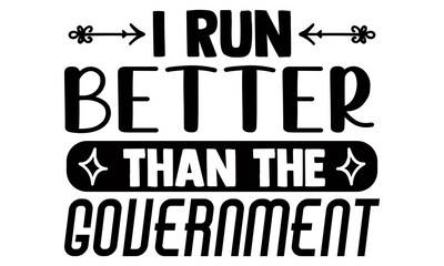 I run better than the government- Running t shirts design is perfect for projects, to be printed on t-shirts and any projects that need handwriting taste. Vector eps