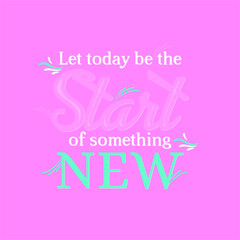 Let today be the start of something new quote