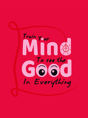 Train your mind to see the good in everything quote illustration