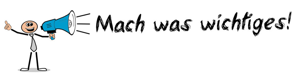 Mach was wichtiges!