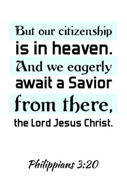  But our citizenship is in heaven. And we eagerly await a Savior from there, the Lord Jesus Christ. Bible verse quote
