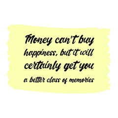  Money can’t buy happiness, but it will certainly get you a better class of memories. Vector Quote
