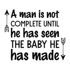  A man is not complete until he has seen the baby he has made. Vector Quote
