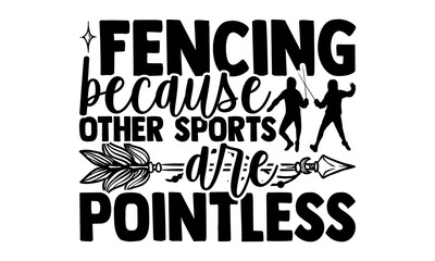 Fencing Because Other Sports Are Pointless - Fencing t shirts design, Hand drawn lettering phrase isolated on white background, Calligraphy graphic design typography element, Hand written vector sign,