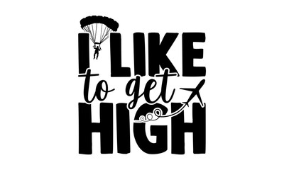 I Like To Get High - Skydiving t shirts design, Hand drawn lettering phrase isolated on white background, Calligraphy graphic design typography element, Hand written vector sign, svg - obrazy, fototapety, plakaty