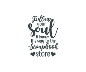  Scrapbook SVG, Scrapbook t-shirt Design, Follow your soul it knows the way to the Scrapbook store