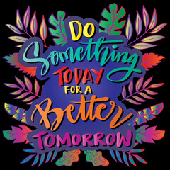 Do something today for a better tomorrow. Hand drawn motivational quotation lettering background