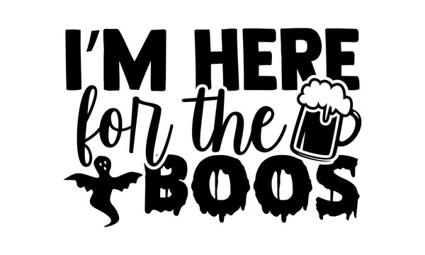 I’m Here For The Boos - Halloween t shirts design, Hand drawn lettering phrase, Calligraphy t shirt design, Isolated on white background, svg Files for Cutting Cricut and Silhouette, EPS 10