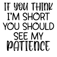 if you think i'm short you should see my patience inspirational funny quotes, motivational positive quotes, silhouette arts lettering design