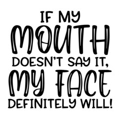 if my mouth doesn't say it my face definitely will inspirational funny quotes, motivational positive quotes, silhouette arts lettering design