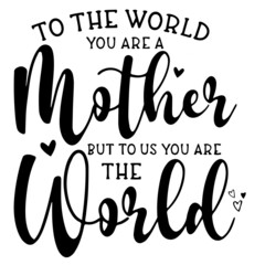 to the world you are a mother but to us you are the world inspirational funny quotes, motivational positive quotes, silhouette arts lettering design