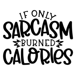 if only sarcasm burned calories inspirational funny quotes, motivational positive quotes, silhouette arts lettering design