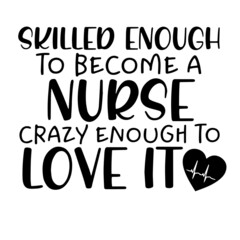 skilled enough to become a nurse crazy enough to love it inspirational funny quotes, motivational positive quotes, silhouette arts lettering design
