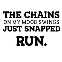the chains on my mood swings just snapped run inspirational funny quotes, motivational positive quotes, silhouette arts lettering design