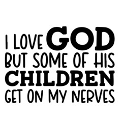 i love god but some of his children get on my nerves inspirational funny quotes, motivational positive quotes, silhouette arts lettering design