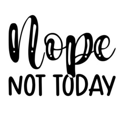 nope not today inspirational funny quotes, motivational positive quotes, silhouette arts lettering design