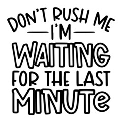 don't rush me i'm waiting for the last minute inspirational funny quotes, motivational positive quotes, silhouette arts lettering design