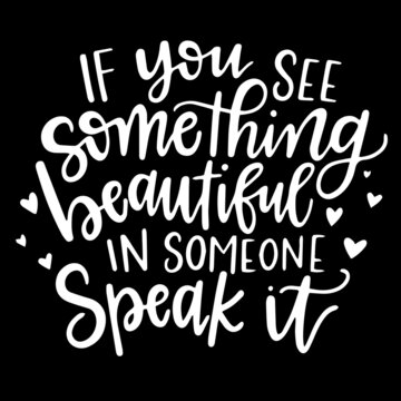 If You See Something Beautiful In Someone Speak It On Black Background Inspirational Quotes,lettering Design