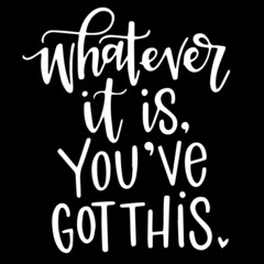 whatever it is you've got this on black background inspirational quotes,lettering design