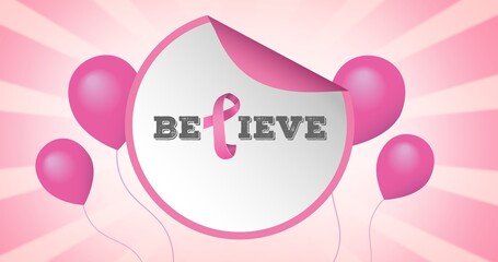 Composition of pink ribbon logo with balloons and believe text on pink back ground