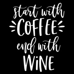 start with coffee end with wine on black background inspirational quotes,lettering design