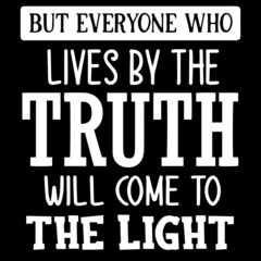 but everyone who lives by the truth will come to the light on black background inspirational quotes,lettering design