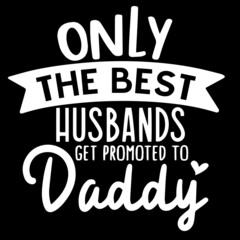 only the best husbands get promoted to daddy on black background inspirational quotes,lettering design