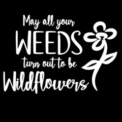 may all your weeds turn out be wildflowers on black background inspirational quotes,lettering design
