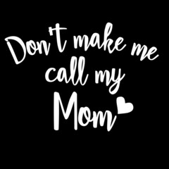 don't make me call my mom on black background inspirational quotes,lettering design