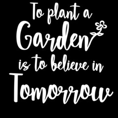 to plant a garden is to believe in tomorrow on black background inspirational quotes,lettering design