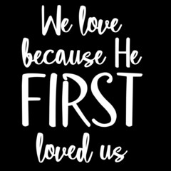 we love because he first loved us on black background inspirational quotes,lettering design