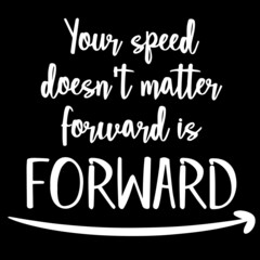 your speed doesn't matter forward is forward on black background inspirational quotes,lettering design