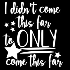 i didn't come this far to only come this far on black background inspirational quotes,lettering design