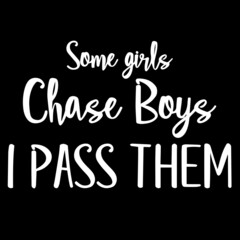 some girls chase boys i pass them on black background inspirational quotes,lettering design