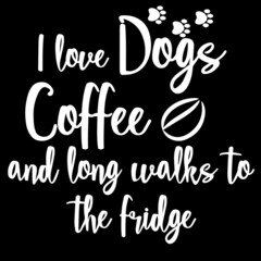 i love dogs coffee and long walks to the fridge on black background inspirational quotes,lettering design