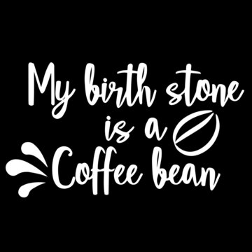my birth stone is a coffee bean on black background inspirational quotes,lettering design