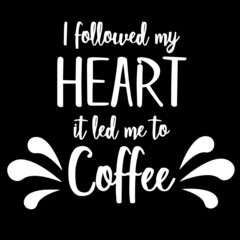 i followed my heart it let me to coffee on black background inspirational quotes,lettering design