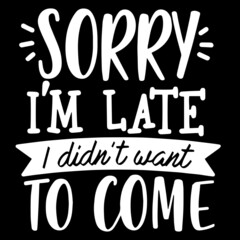 sorry i'm late i didn't want to come on black background inspirational quotes,lettering design