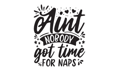 Ain't nobody got time for naps,  graphic design typography element, Simple vector text for cards, invitations, prints, posters, stickers, Cute simple vector sign