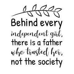 Behind every independent girl, there is a father who trusted her, not the society. Vector Quote
