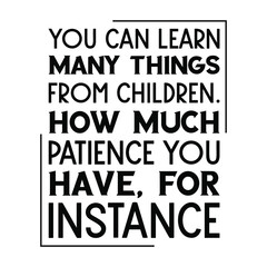 You can learn many things from children. How much patience you have, for instance. Vector Quote
