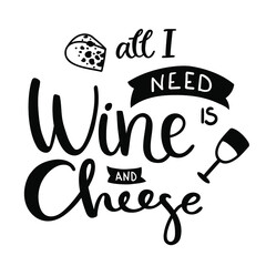 Black and white quote - All I need is wine and cheese. Hand-drawn brush and doodle lettering with a piece of cheese and a glass of wine. Vector isolated on white.