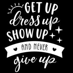 get up dress up show up and never give up on black background inspirational quotes,lettering design