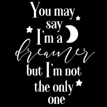 you may say i'm a dreamer but i'm not the only one on black background inspirational quotes,lettering design