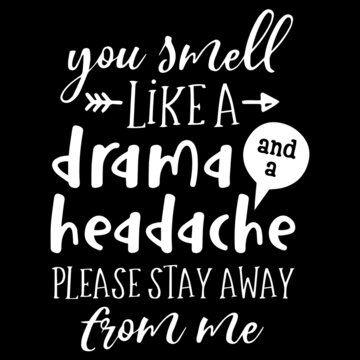 You Smell Like A Drama And A Headache Please Stay Away From Me On Black Background Inspirational Quotes,lettering Design