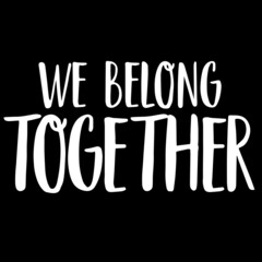 we belong together on black background inspirational quotes,lettering design