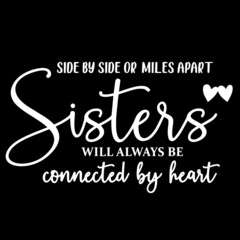 side by side or miles apart sisters will always be connected by heart on black background inspirational quotes,lettering design