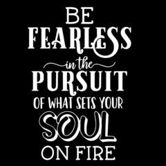 be fearless in the pursuit of what sets your soul on fire on black background inspirational quotes,lettering design